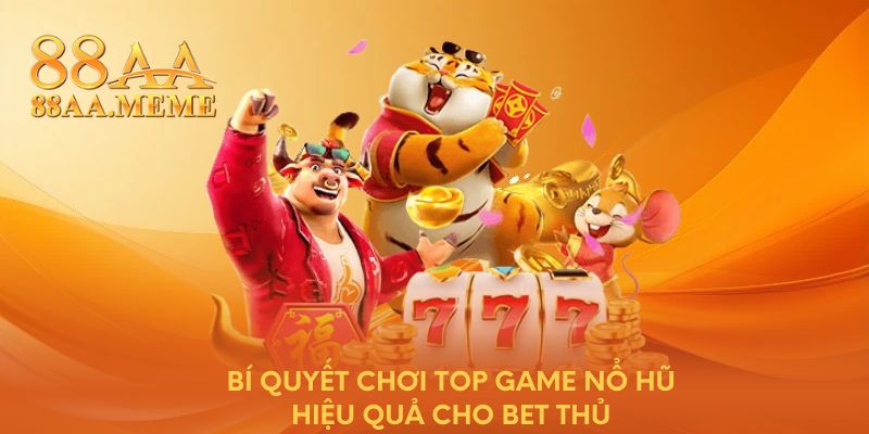 Bí quyết chơi top game nổ hũ hiệu quả cho bet thủ