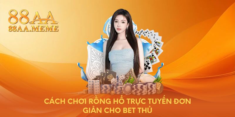 Cách chơi Rồng Hổ trực tuyến đơn giản cho bet thủ