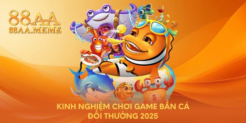 Kinh nghiệm chơi game bắn cá đổi thưởng 2025