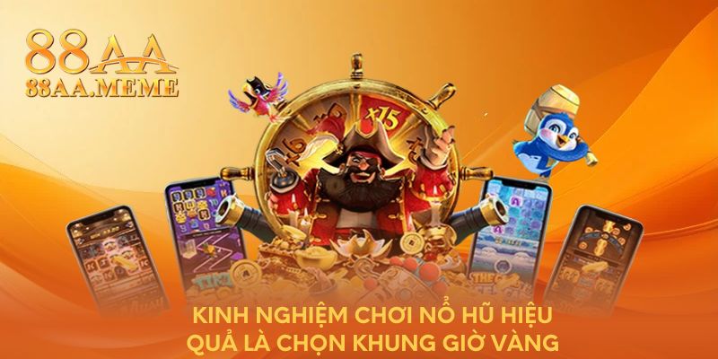 Kinh nghiệm chơi nổ hũ hiệu quả là chọn khung giờ vàng