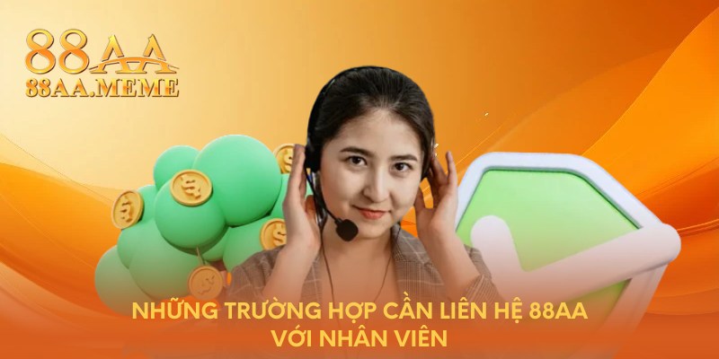 Những trường hợp cần liên hệ 88AA với nhân viên