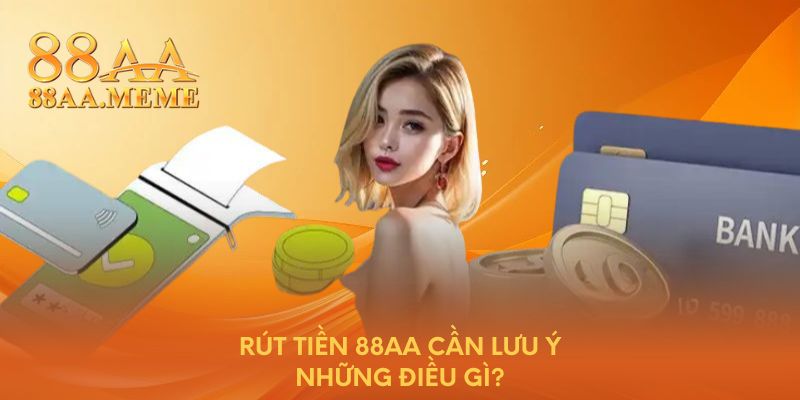 Rút tiền 88AA cần lưu ý những điều gì?