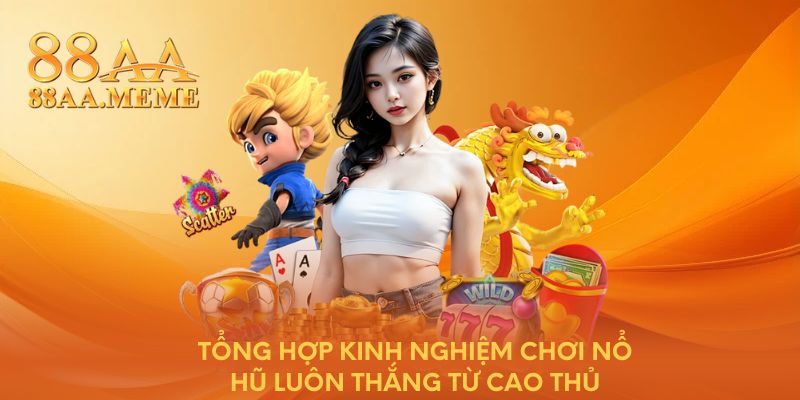 Tổng hợp kinh nghiệm chơi nổ hũ luôn thắng từ cao thủ
