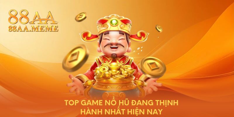 Top game nổ hũ đang thịnh hành nhất hiện nay