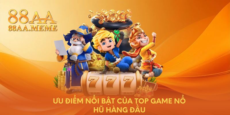 Ưu điểm nổi bật của top game nổ hũ hàng đầu